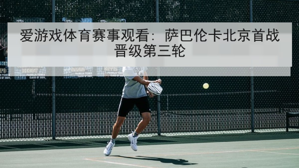 爱游戏体育赛事观看: 萨巴伦卡北京首战晋级第三轮